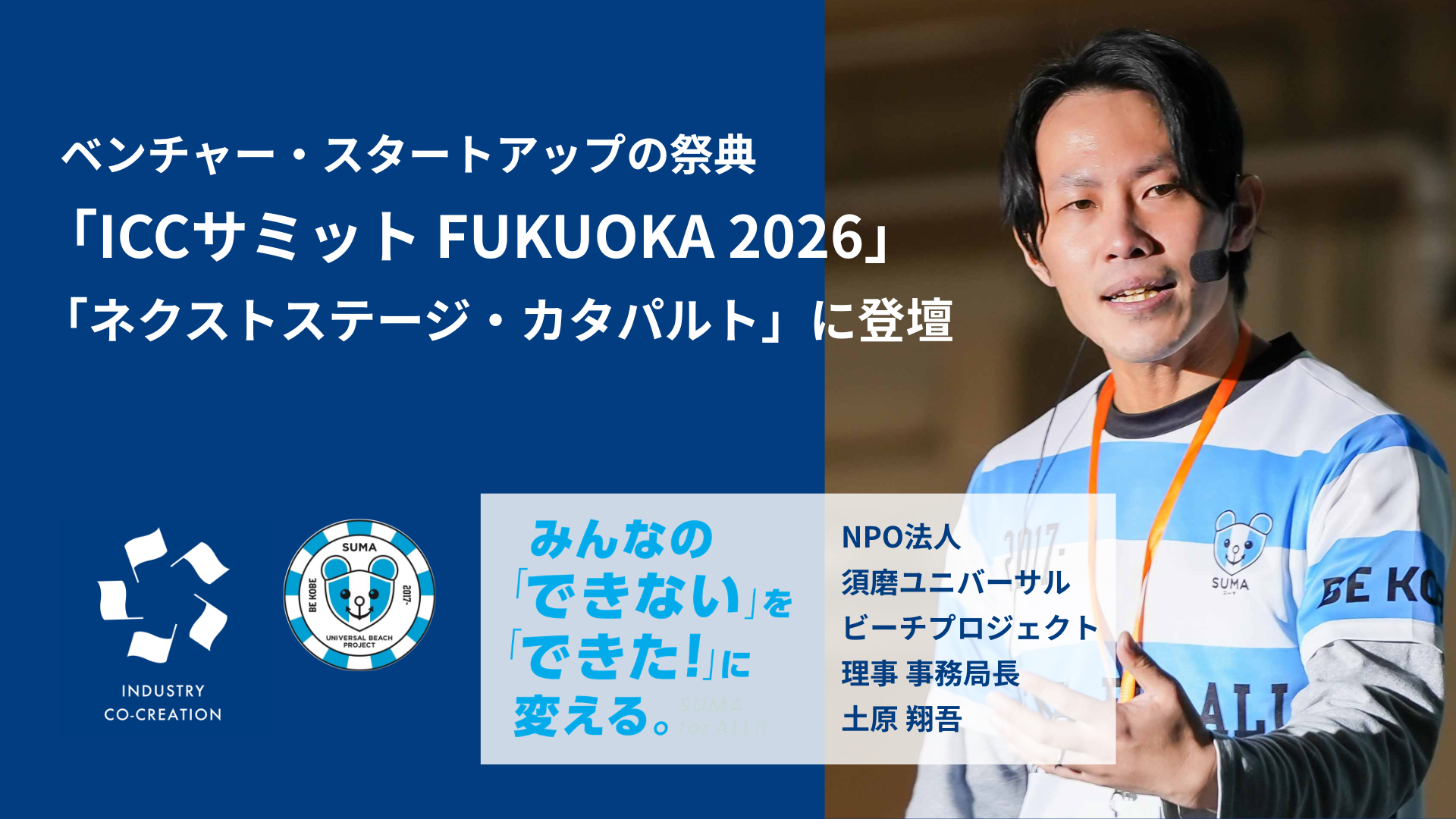NPO法人須磨ユニバーサルビーチプロジェクト事務局長の土原が、ベンチャー・スタートアップの祭典「ICCサミット FUKUOKA 2026」に登壇決定｜2026年3月2日から5日にかけて開催されるベンチャー・スタートアップ最大級のカンファレンス。当日の様子はYouTube Liveでも視聴可能。